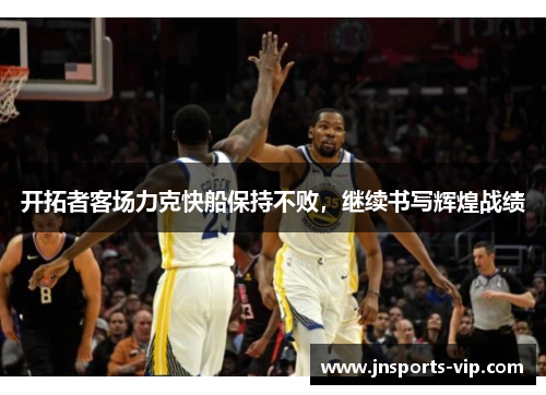 开拓者客场力克快船保持不败，继续书写辉煌战绩