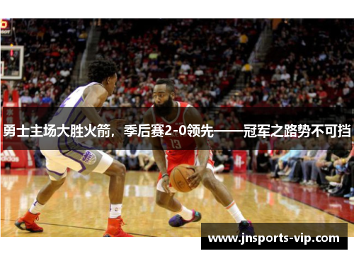 勇士主场大胜火箭，季后赛2-0领先——冠军之路势不可挡