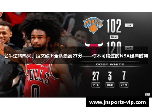 公牛逆转热火，拉文砍下全队最高27分——你不可错过的NBA经典时刻