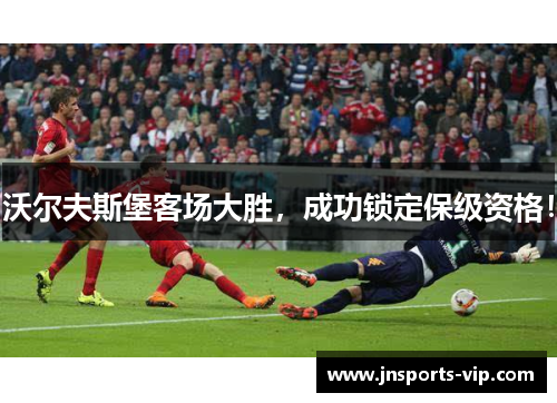 沃尔夫斯堡客场大胜，成功锁定保级资格！