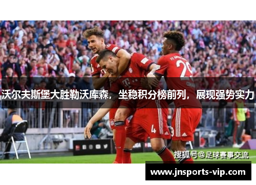 沃尔夫斯堡大胜勒沃库森，坐稳积分榜前列，展现强势实力