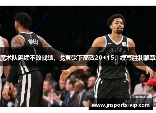 魔术队延续不败战绩，戈登砍下高效20+15，续写胜利篇章