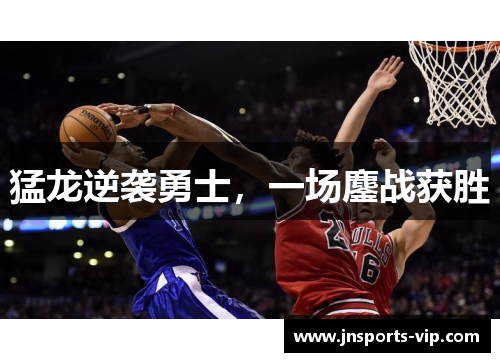 猛龙逆袭勇士，一场鏖战获胜